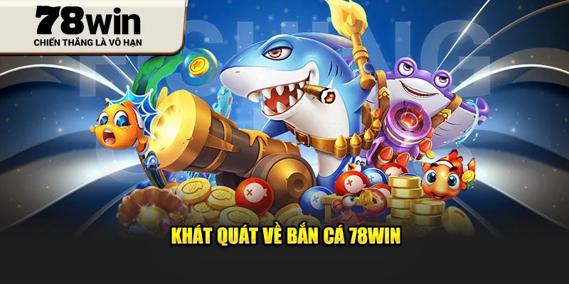 Khát quát về Bắn Cá 78Win